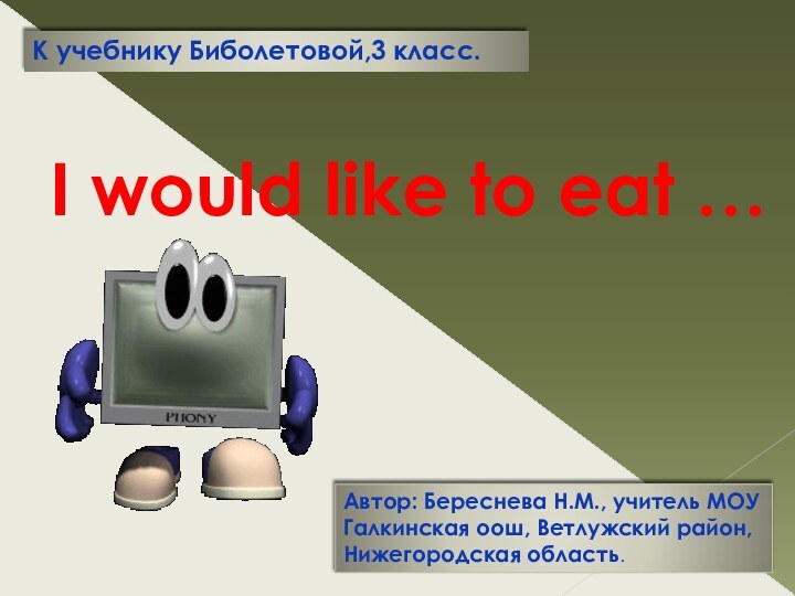 I would like to eat …Автор: Береснева Н.М., учитель МОУГалкинская оош, Ветлужский