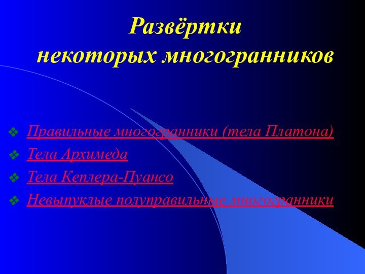 Развёртки  некоторых многогранников Правильные многогранники (тела Платона) Тела Архимеда Тела Кеплера-Пуансо Невыпуклые полуправильные многогранники