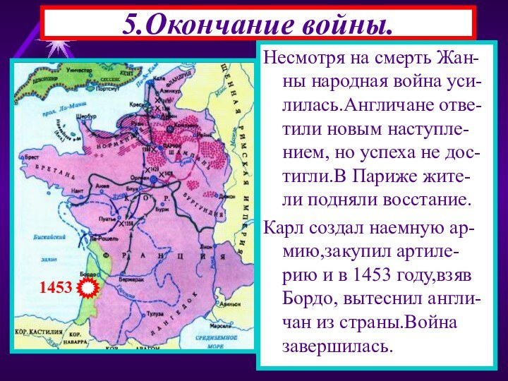 5.Окончание войны.Несмотря на смерть Жан-ны народная война уси-лилась.Англичане отве-тили новым наступле-нием, но