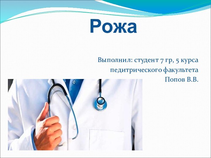 РожаВыполнил: студент 7 гр, 5 курсапедитрического факультетаПопов В.В.