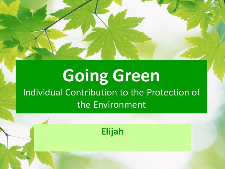 Going Green Individual Contribution to the Protection of the EnvironmentElijah