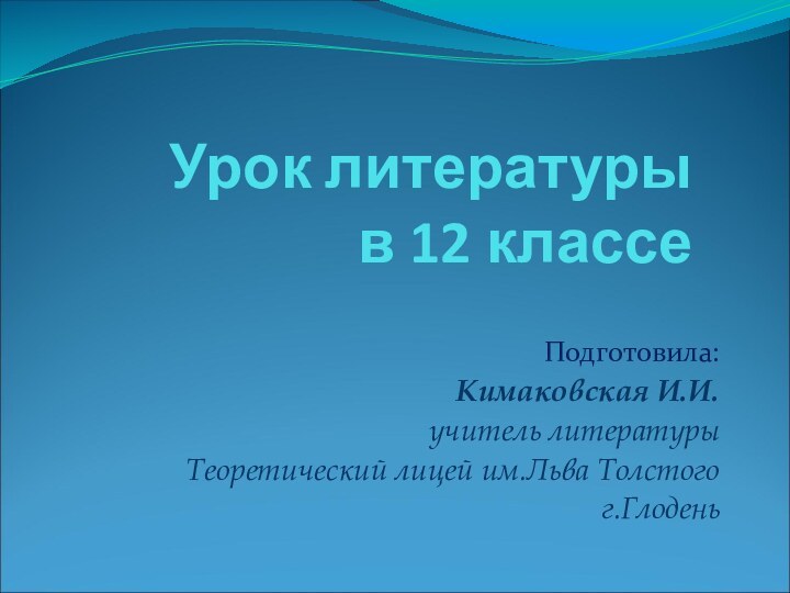 Урок литературы  в 12 классе Подготовила:Кимаковская И.И. учитель литературыТеоретический лицей им.Льва Толстогог.Глодень