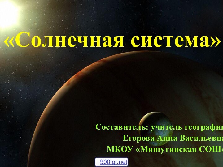 «Солнечная система» Составитель: учитель географии Егорова Анна ВасильевнаМКОУ «Мишутинская СОШ»