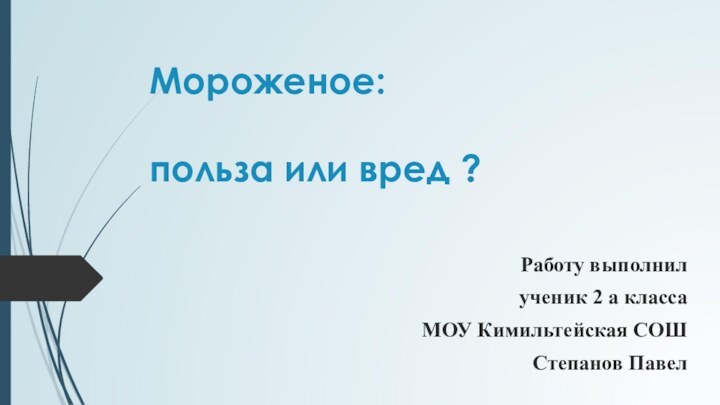 Мороженое:   польза или вред ? Работу выполнилученик 2 а классаМОУ Кимильтейская СОШСтепанов Павел