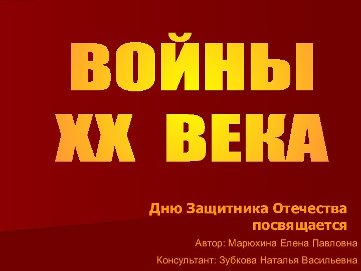 ВОЙНЫ ХХ ВЕКАДню Защитника Отечества посвящаетсяАвтор: Марюхина Елена ПавловнаКонсультант: Зубкова Наталья Васильевна