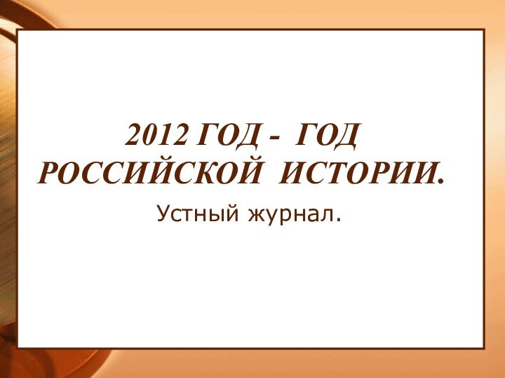 2012 ГОД - ГОД РОССИЙСКОЙ  ИСТОРИИ.Устный журнал.