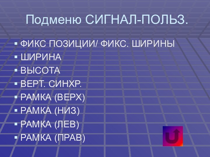 Подменю СИГНАЛ-ПОЛЬЗ.ФИКС ПОЗИЦИИ/ ФИКС. ШИРИНЫШИРИНАВЫСОТАВЕРТ. СИНХР.РАМКА (ВЕРХ)РАМКА (НИЗ)РАМКА (ЛЕВ)РАМКА (ПРАВ)