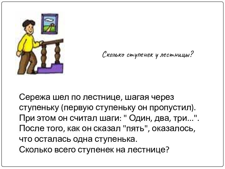 Сколько ступенек у лестницы?Сережа шел по лестнице, шагая через ступеньку (первую ступеньку