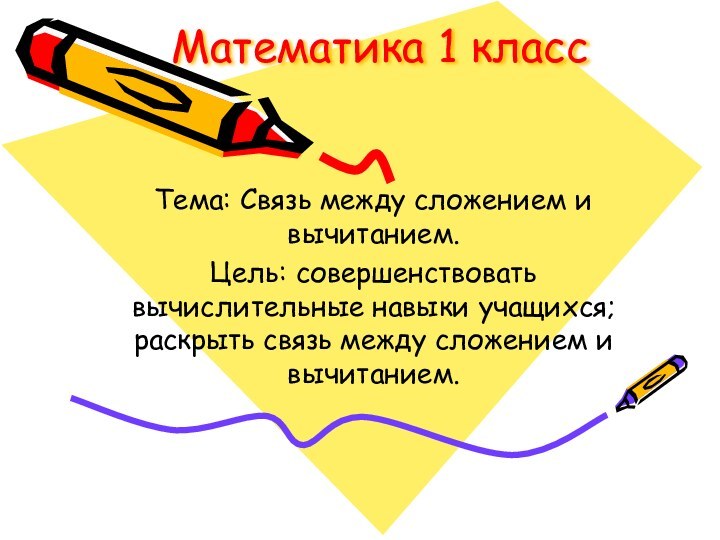 Математика 1 классТема: Связь между сложением и вычитанием.Цель: совершенствовать вычислительные навыки учащихся;