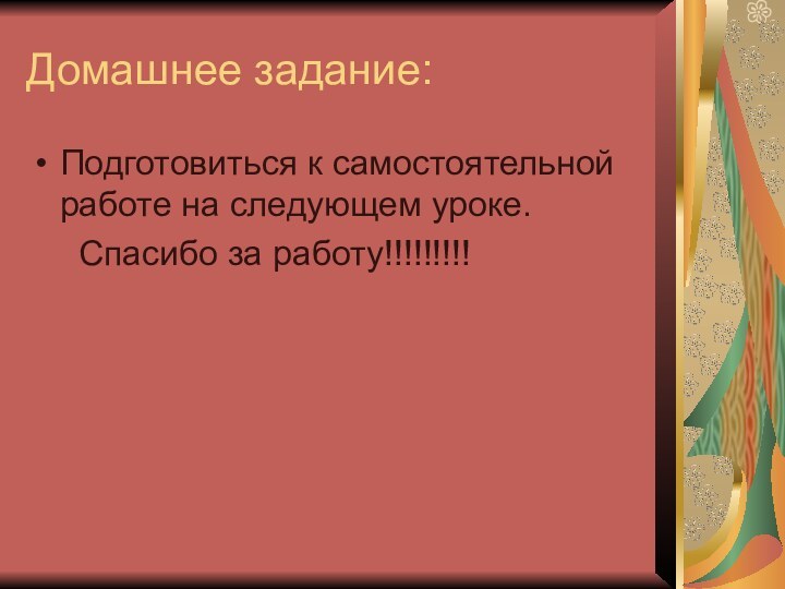 Домашнее задание:Подготовиться к самостоятельной работе на следующем уроке.   Спасибо за работу!!!!!!!!!