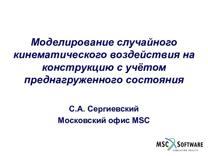 Моделирование случайного кинематического воздействия на конструкцию с учётом преднагруженного состоянияС.А. СергиевскийМосковский офис MSC