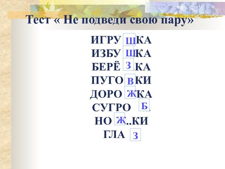 ИГРУ ...КАИЗБУ ...КАБЕРЁ ...КАПУГО ...КИДОРО ...КАСУГРО  ...НО  ...КИГЛА ...Тест « Не подведи свою пару»ШШЗВЖБЖЗ