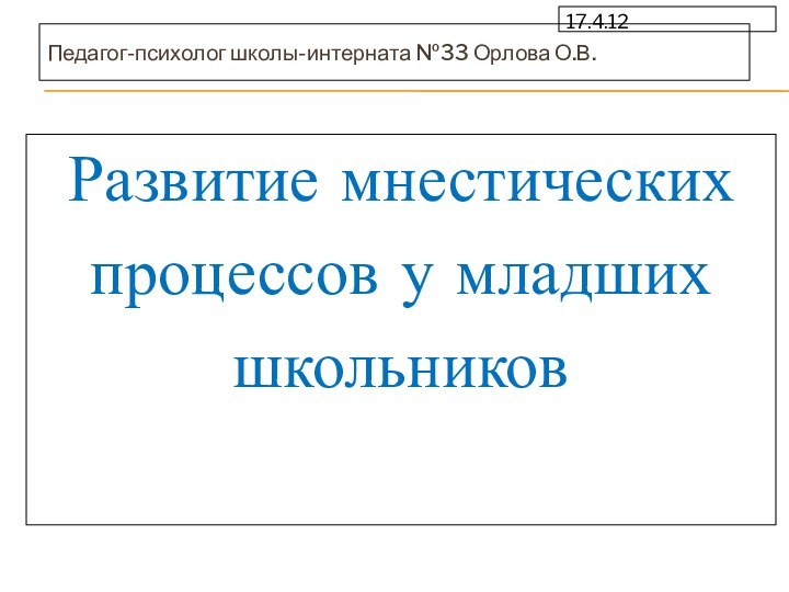 17.4.12Педагог-психолог школы-интерната №33 Орлова О.В.Развитие мнестических процессов у младших школьников