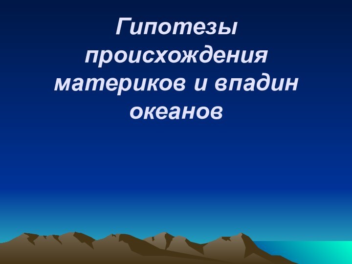 Гипотезы происхождения материков и впадин океанов