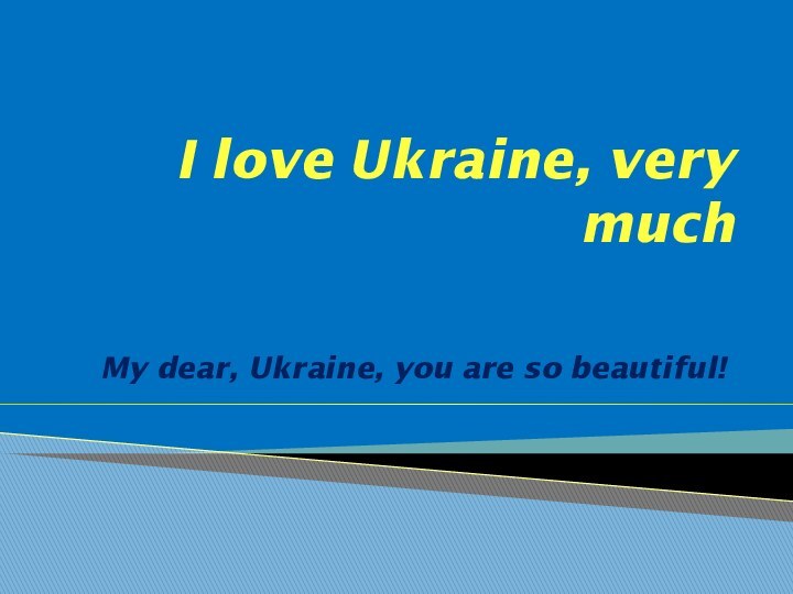 I love Ukraine, very muchMy dear, Ukraine, you are so beautiful!