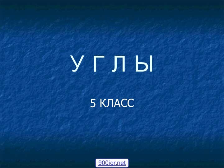 У Г Л Ы5 КЛАСС