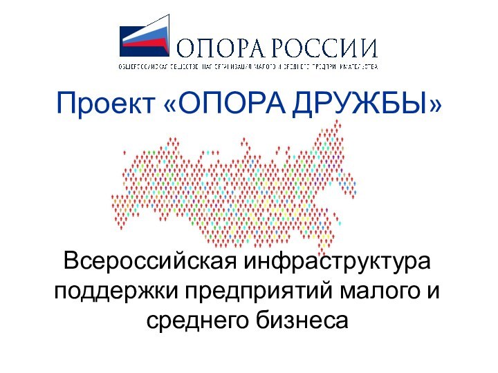 Проект «ОПОРА ДРУЖБЫ»Всероссийская инфраструктура поддержки предприятий малого и среднего бизнеса