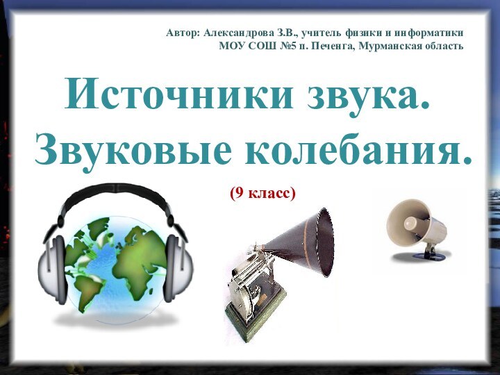 Источники звука. Звуковые колебания.Автор: Александрова З.В., учитель физики и информатикиМОУ СОШ №5