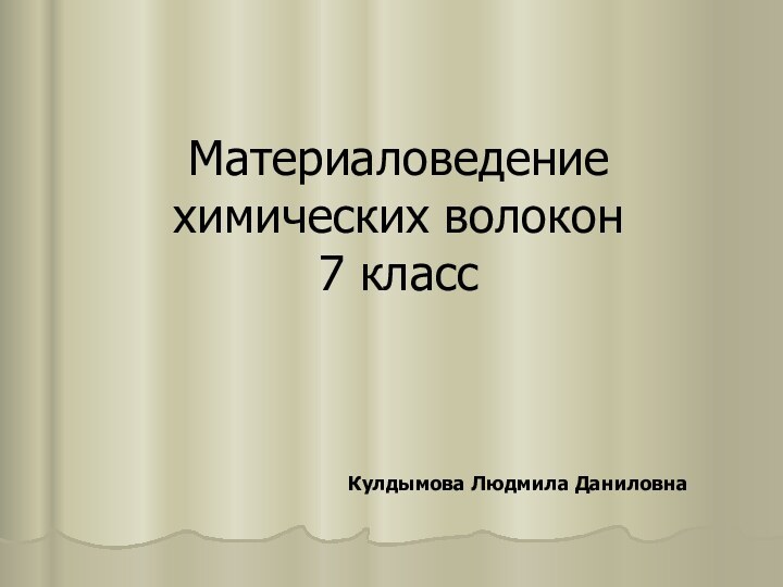 Материаловедение химических волокон  7 классКулдымова Людмила Даниловна