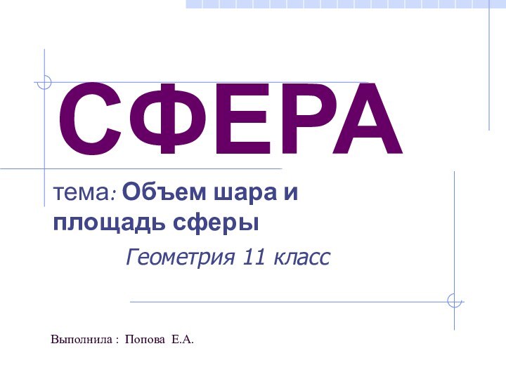 СФЕРАГеометрия 11 классВыполнила : Попова Е.А. тема: Объем шара и площадь сферы