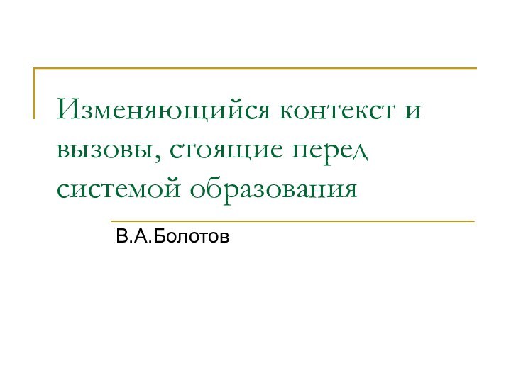 Изменяющийся контекст и вызовы, стоящие перед системой образованияВ.А.Болотов