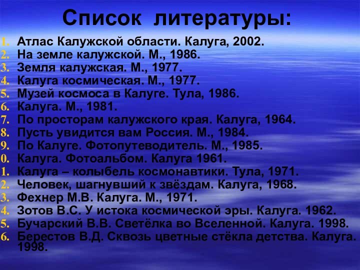 Список литературы:Атлас Калужской области. Калуга, 2002.На земле калужской. М., 1986.Земля калужская. М.,