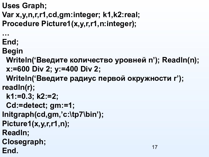 Uses Graph;Var x,y,n,r,r1,cd,gm:integer; k1,k2:real;Procedure Picture1(x,y,r,r1,n:integer);…End;Begin Writeln(‘Введите количество уровней n’); Readln(n); x:=600 Div