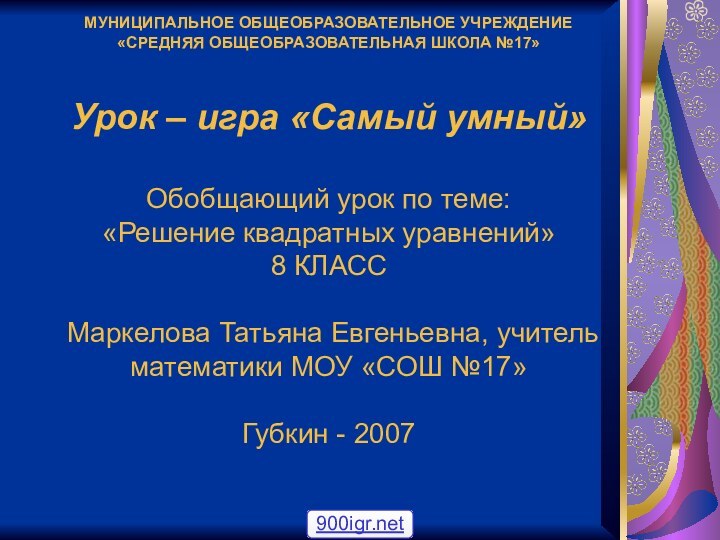 МУНИЦИПАЛЬНОЕ ОБЩЕОБРАЗОВАТЕЛЬНОЕ УЧРЕЖДЕНИЕ «СРЕДНЯЯ ОБЩЕОБРАЗОВАТЕЛЬНАЯ ШКОЛА №17»  Урок – игра «Самый