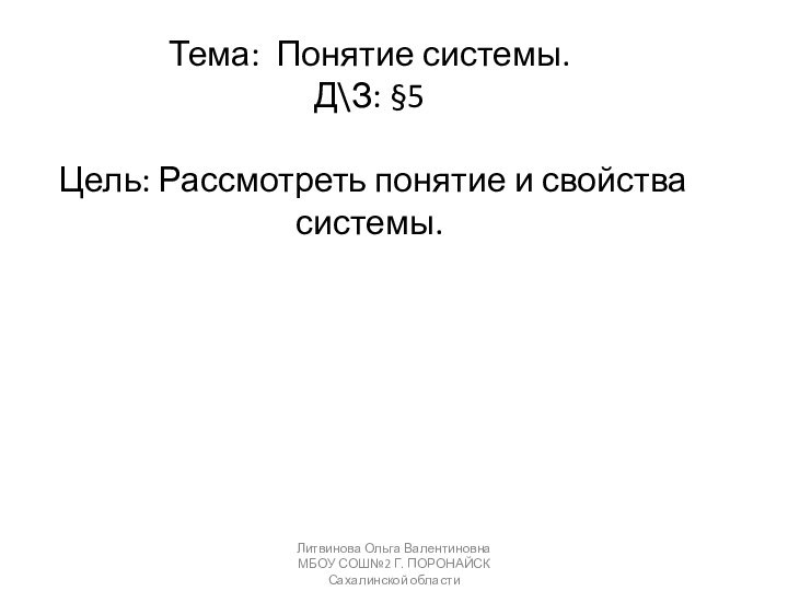 Тема: Понятие системы. Д\З: §5Цель: Рассмотреть понятие и свойства системы.Литвинова Ольга Валентиновна