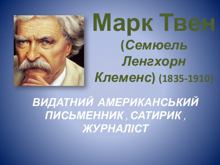 Марк Твен  (Семюель Ленгхорн Клеменс) (1835-1910)ВИДАТНИЙ АМЕРИКАНСЬКИЙ ПИСЬМЕННИК , САТИРИК , ЖУРНАЛІСТ