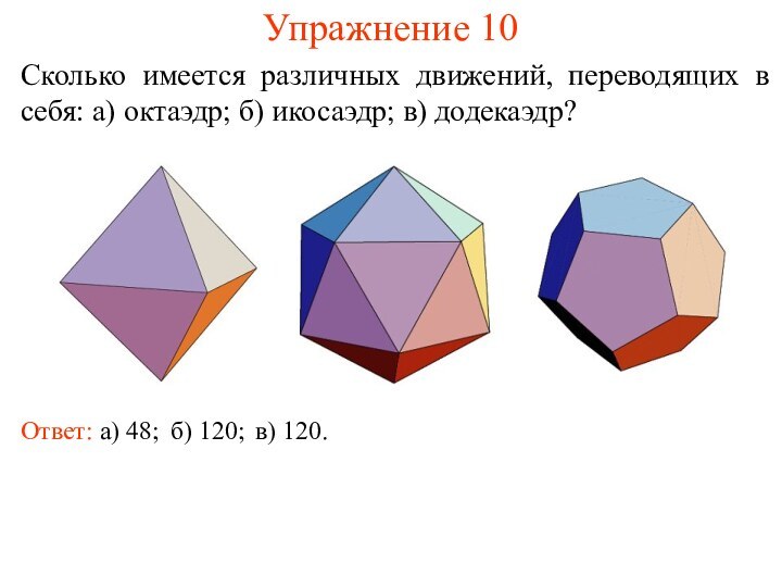 Упражнение 10Сколько имеется различных движений, переводящих в себя: а) октаэдр; б) икосаэдр;