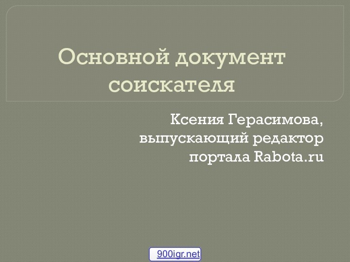 Основной документ соискателяКсения Герасимова, выпускающий редактор портала Rabota.ru