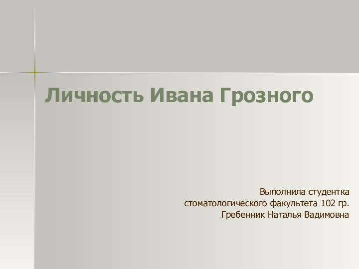 Личность Ивана Грозного Выполнила студентка стоматологического факультета 102 гр. Гребенник Наталья Вадимовна