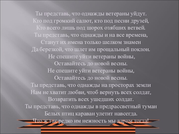 Ты представь, что однажды ветераны уйдут.Кто под громкий салют, кто под песни