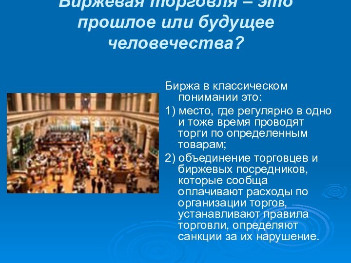 Биржевая торговля – это прошлое или будущее человечества?Биржа в классическом понимании это: