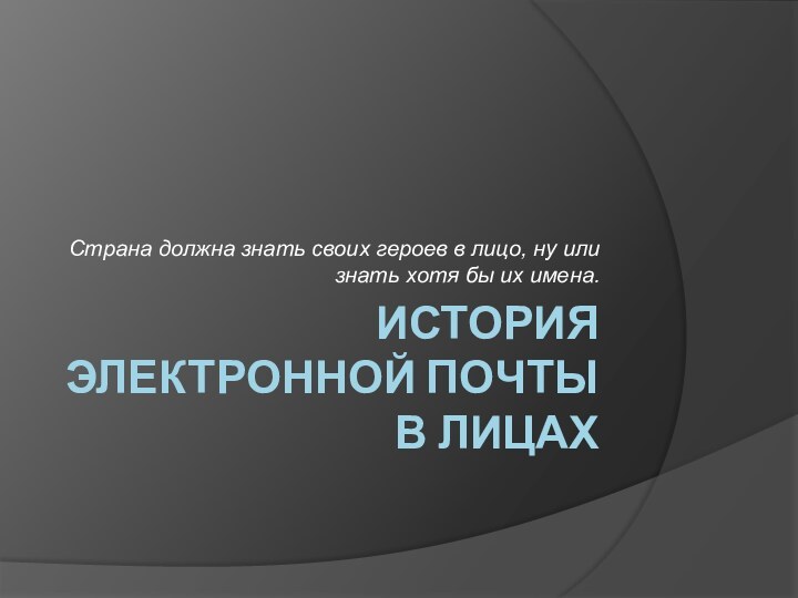 ИСТОРИЯ ЭЛЕКТРОННОЙ ПОЧТЫ В ЛИЦАХ Страна должна знать своих героев в лицо,