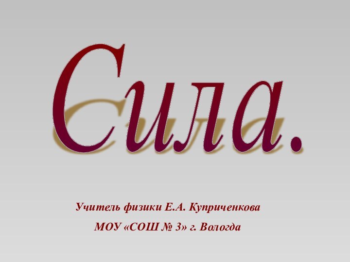 Учитель физики Е.А. КуприченковаМОУ «СОШ № 3» г. ВологдаСила.