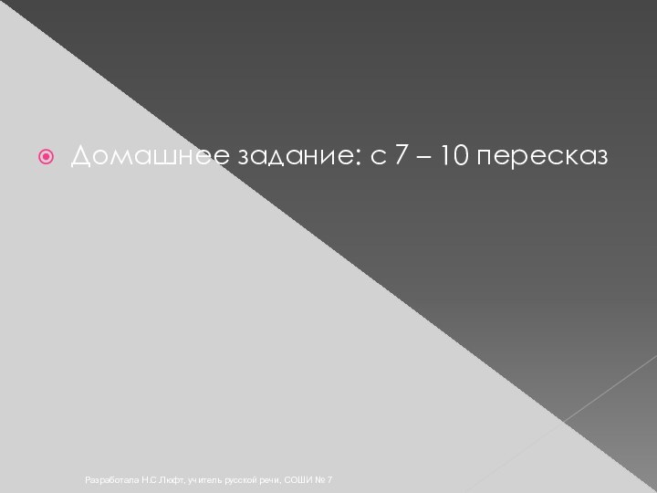 Разработала Н.С.Люфт, учитель русской речи, СОШИ № 7Домашнее задание: с 7 – 10 пересказ