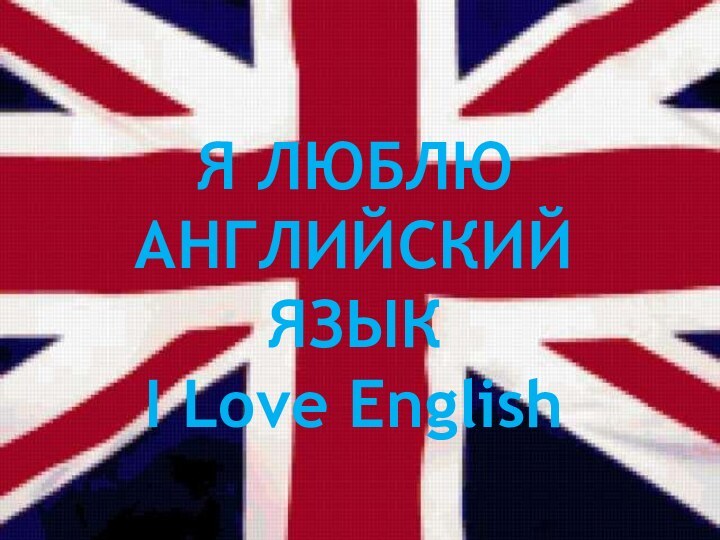 Я ЛЮБЛЮ АНГЛИЙСКИЙ ЯЗЫКI Love English