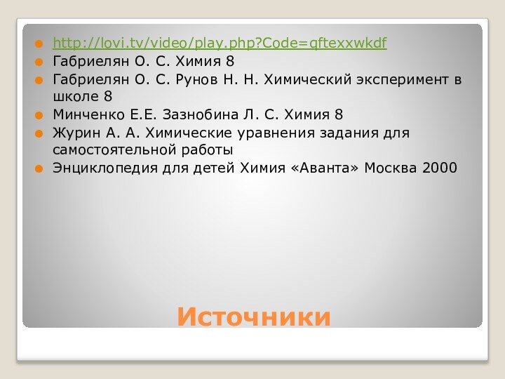 Источники http://lovi.tv/video/play.php?Code=qftexxwkdfГабриелян О. С. Химия 8Габриелян О. С. Рунов Н. Н. Химический