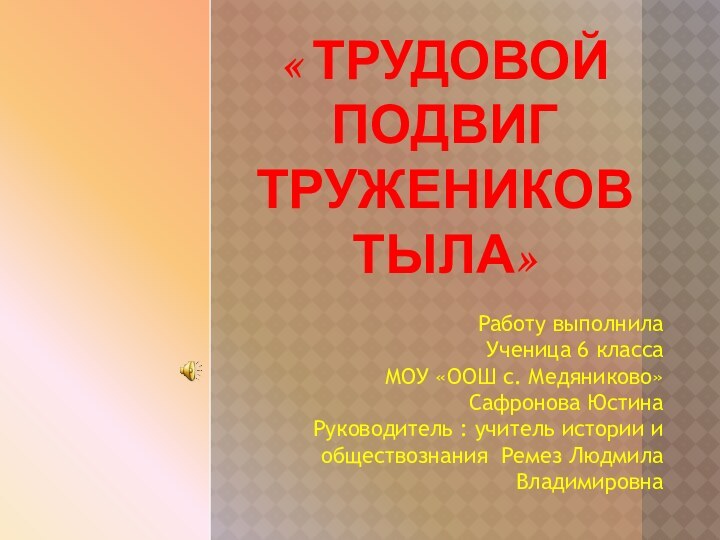 « Трудовой Подвиг тружеников тыла»Работу выполнила  Ученица 6 класса  МОУ