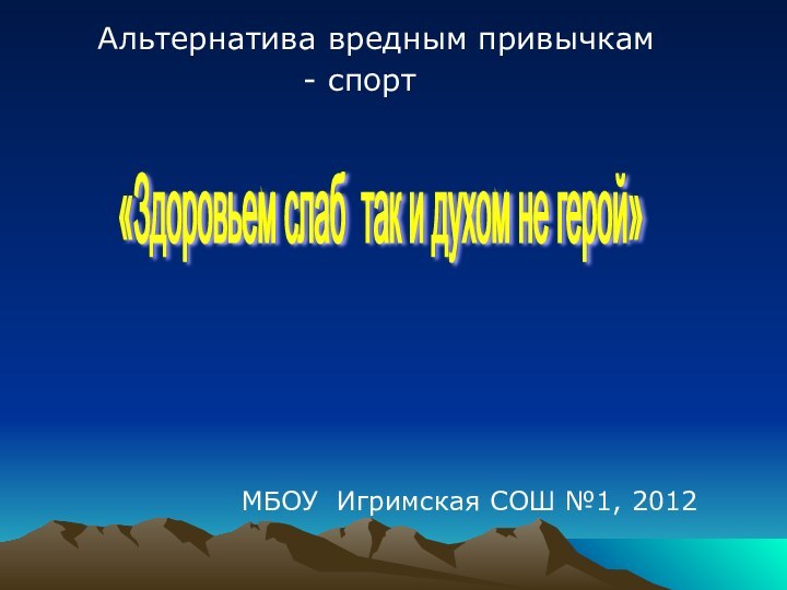 Альтернатива вредным привычкам - спорт МБОУ Игримская СОШ №1, 2012«Здоровьем слаб