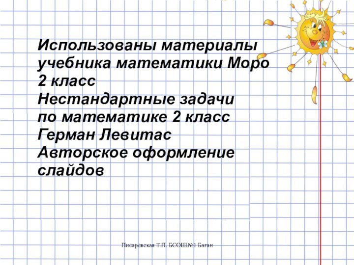 Писаревская Т.П. БСОШ№1 БаганИспользованы материалыучебника математики Моро2 классНестандартные задачи по математике 2