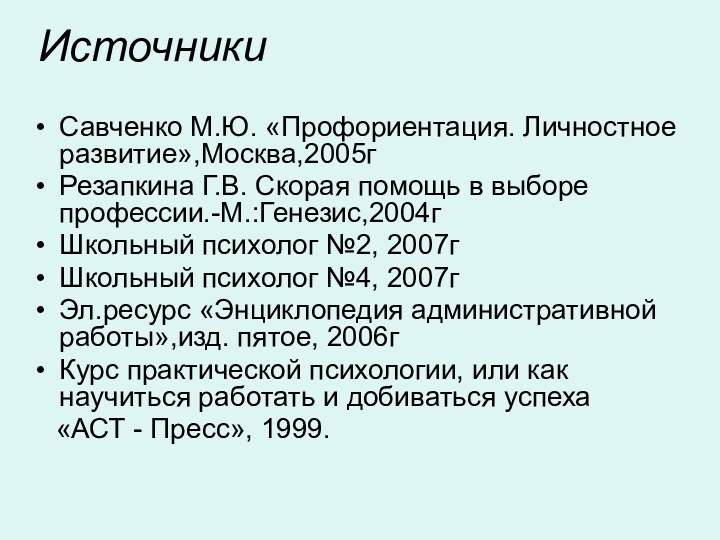 ИсточникиСавченко М.Ю. «Профориентация. Личностное развитие»,Москва,2005гРезапкина Г.В. Скорая помощь в выборе профессии.-М.:Генезис,2004гШкольный психолог