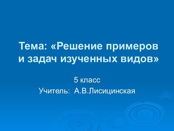 Тема: «Решение примеров и задач изученных видов»5 классУчитель: А.В.Лисицинская