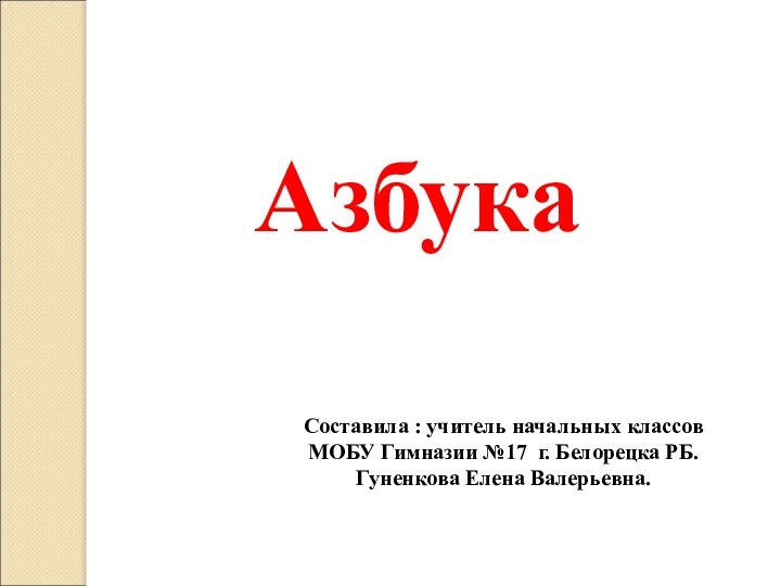 АзбукаСоставила : учитель начальных классов МОБУ Гимназии №17 г. Белорецка РБ.Гуненкова Елена Валерьевна.
