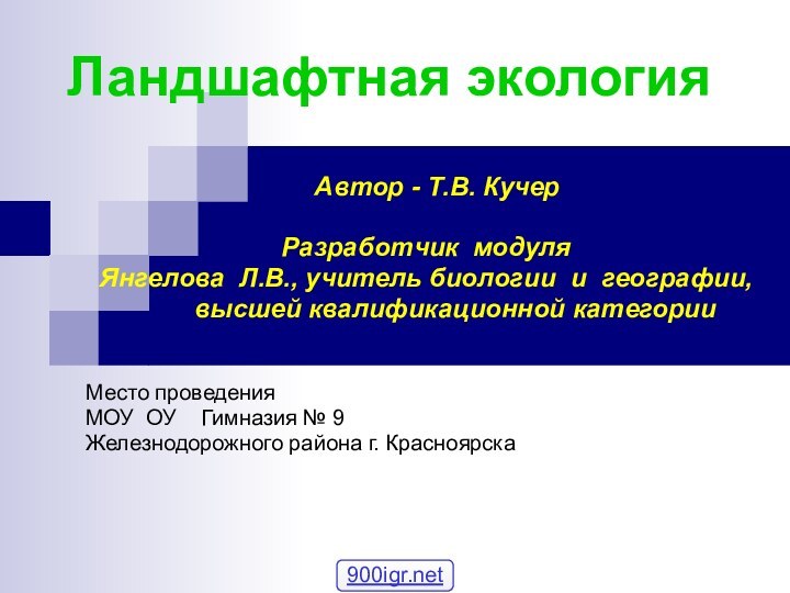 Ландшафтная экология  Автор - Т.В. КучерРазработчик модуляЯнгелова Л.В., учитель биологии и