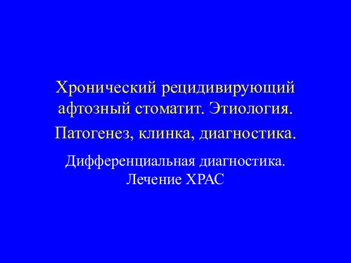 Хронический рецидивирующий афтозный стоматит. Этиология. Патогенез, клинка, диагностика. Дифференциальная диагностика. Лечение ХРАС