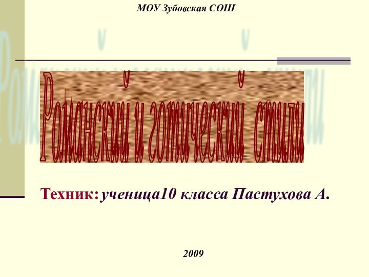 МОУ Зубовская СОШ2009Техник: ученица10 класса Пастухова А.Романский и готический стили