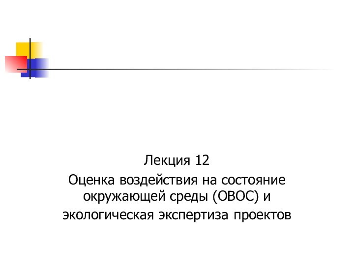 Лекция 12Оценка воздействия на состояние окружающей среды (ОВОС) и экологическая экспертиза проектов